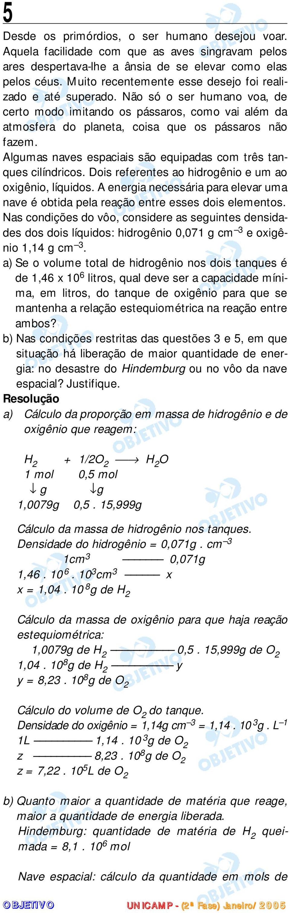 Algumas naves espaciais são equipadas com três tanques cilíndricos. Dois referentes ao hidrogênio e um ao oxigênio, líquidos.