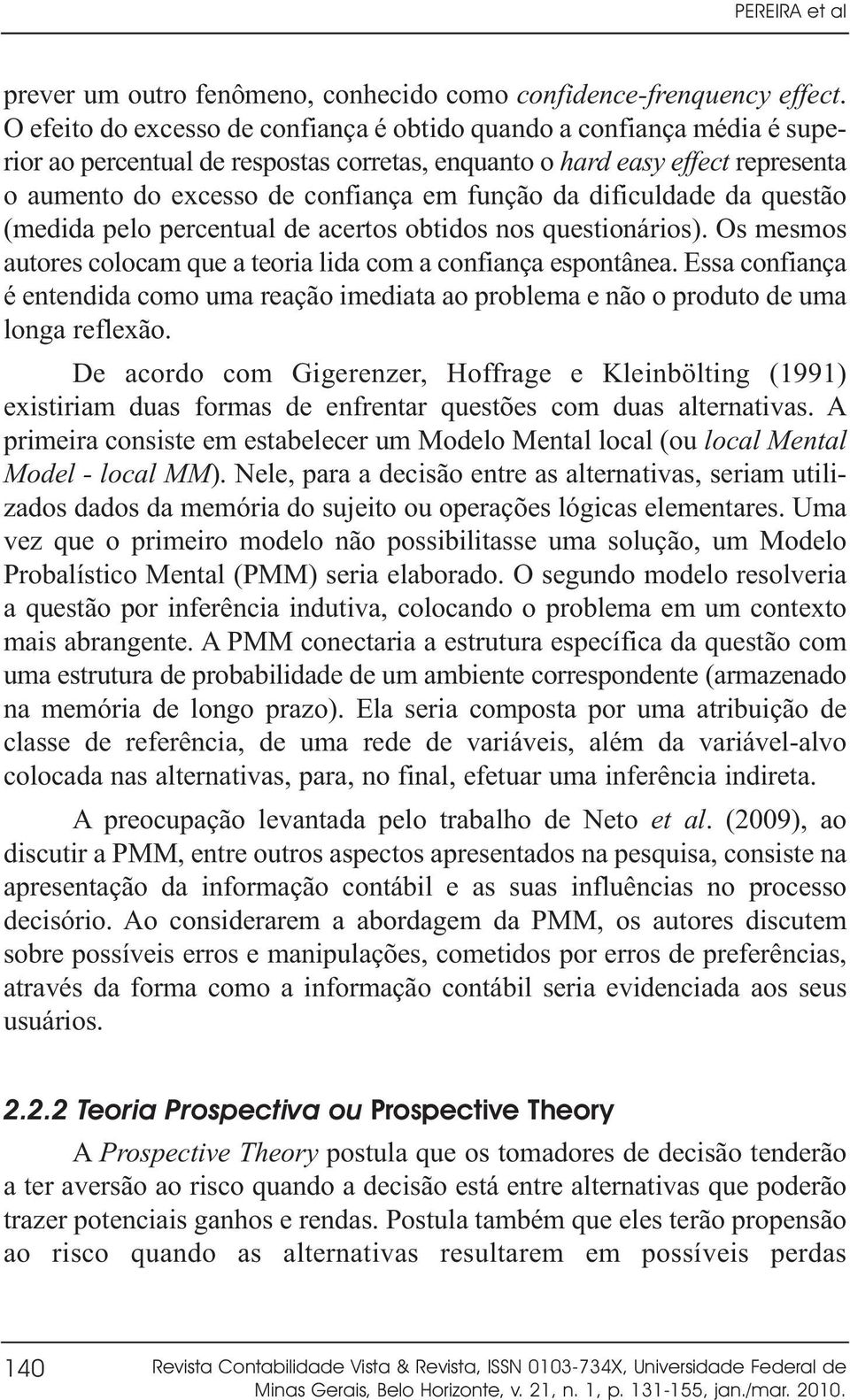 da dificuldade da questão (medida pelo percentual de acertos obtidos nos questionários). Os mesmos autores colocam que a teoria lida com a confiança espontânea.