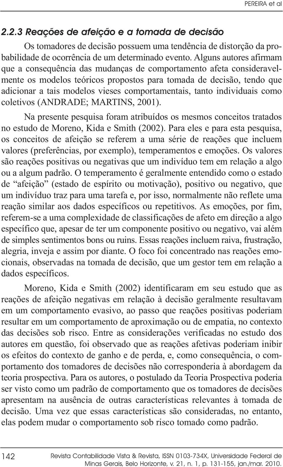 comportamentais, tanto individuais como coletivos (ANDRADE; MARTINS, 2001). Na presente pesquisa foram atribuídos os mesmos conceitos tratados no estudo de Moreno, Kida e Smith (2002).