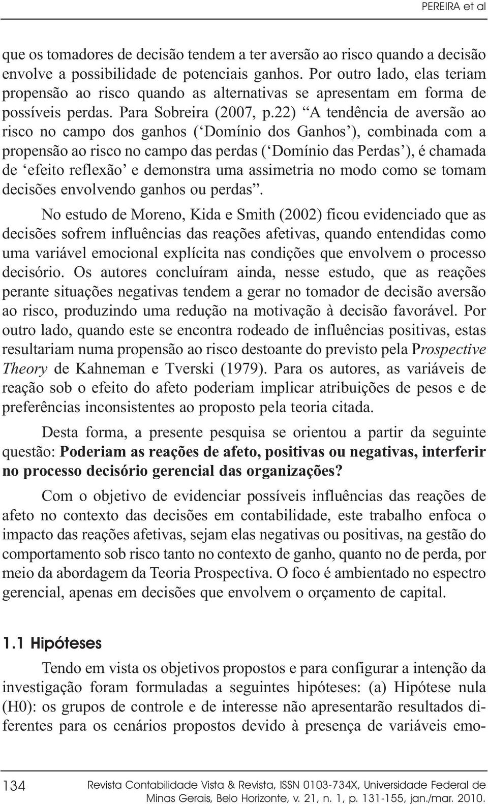 22) A tendência de aversão ao risco no campo dos ganhos ( Domínio dos Ganhos ), combinada com a propensão ao risco no campo das perdas ( Domínio das Perdas ), é chamada de efeito reflexão e demonstra