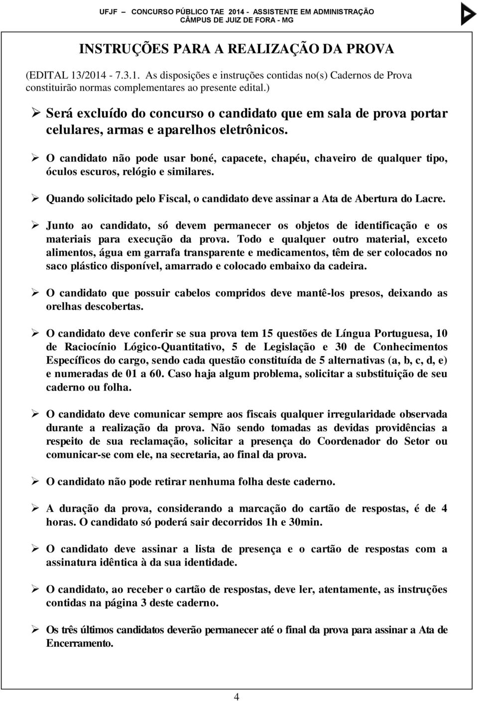 O candidato não pode usar boné, capacete, chapéu, chaveiro de qualquer tipo, óculos escuros, relógio e similares. Quando solicitado pelo Fiscal, o candidato deve assinar a Ata de Abertura do Lacre.