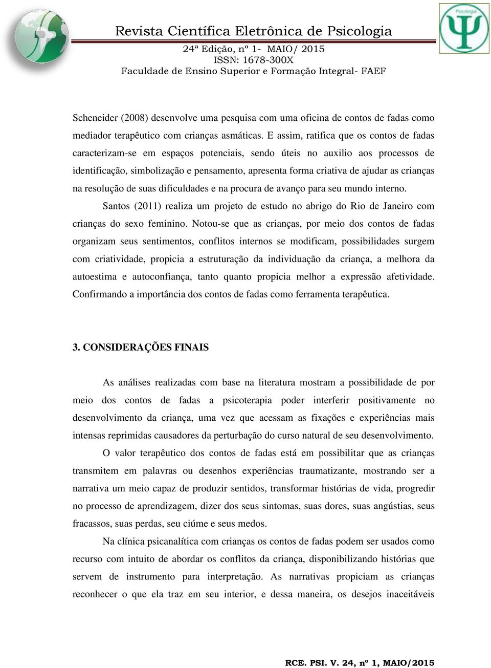 crianças na resolução de suas dificuldades e na procura de avanço para seu mundo interno. Santos (2011) realiza um projeto de estudo no abrigo do Rio de Janeiro com crianças do sexo feminino.