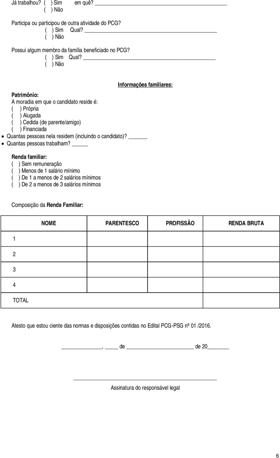 Informações familiares: Patrimônio: A moradia em que o candidato reside é: ( ) Própria ( ) Alugada ( ) Cedida (de parente/amigo) ( ) Financiada Quantas pessoas nela residem (incluindo o