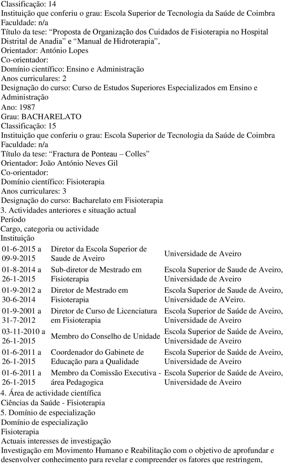 Ano: 1987 Grau: BACHARELATO Classificação: 15 Instituição que conferiu o grau: Escola Superior de Tecnologia da Saúde de Coimbra Título da tese: Fractura de Ponteau Colles Orientador: João António