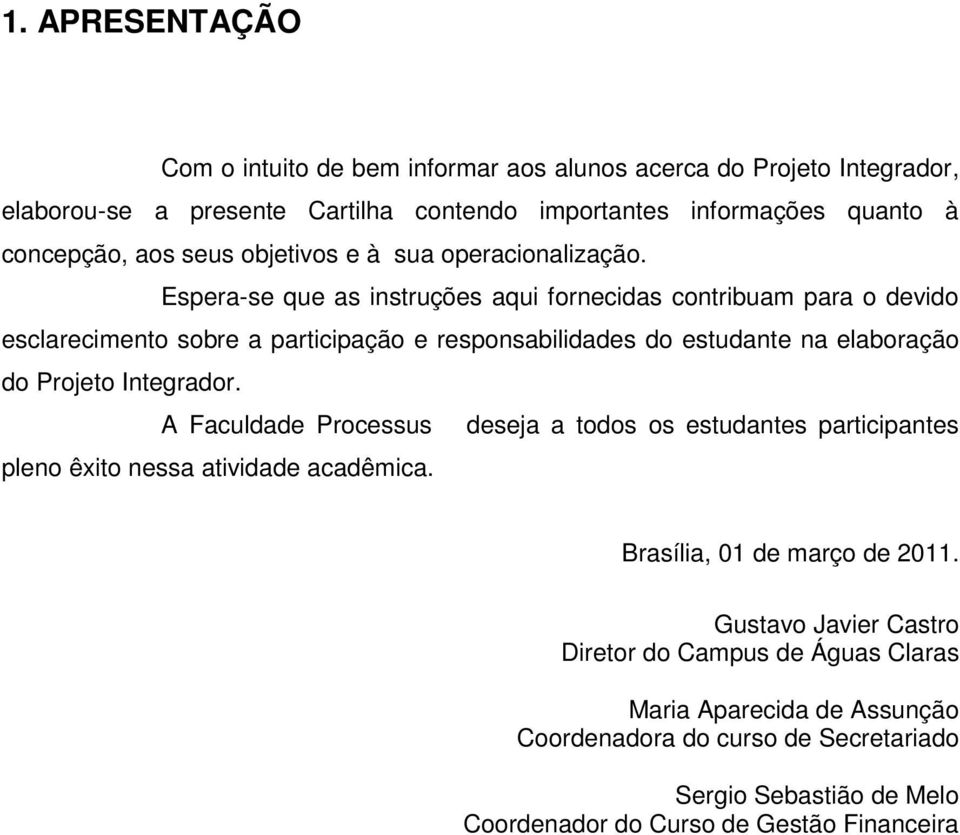 Espera-se que as instruções aqui fornecidas contribuam para o devido esclarecimento sobre a participação e responsabilidades do estudante na elaboração do Projeto Integrador.