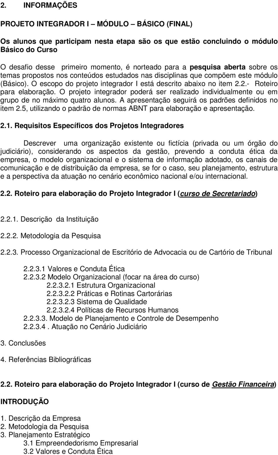 2.- Roteiro para elaboração. O projeto integrador poderá ser realizado individualmente ou em grupo de no máximo quatro alunos. A apresentação seguirá os padrões definidos no item 2.