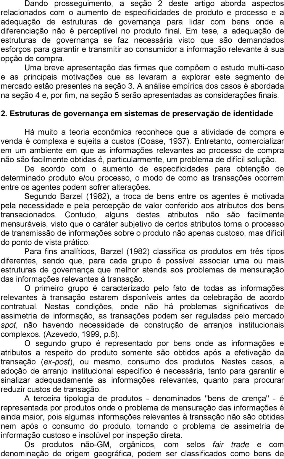 Em tese, a adequação de estruturas de governança se faz necessária visto que são demandados esforços para garantir e transmitir ao consumidor a informação relevante à sua opção de compra.