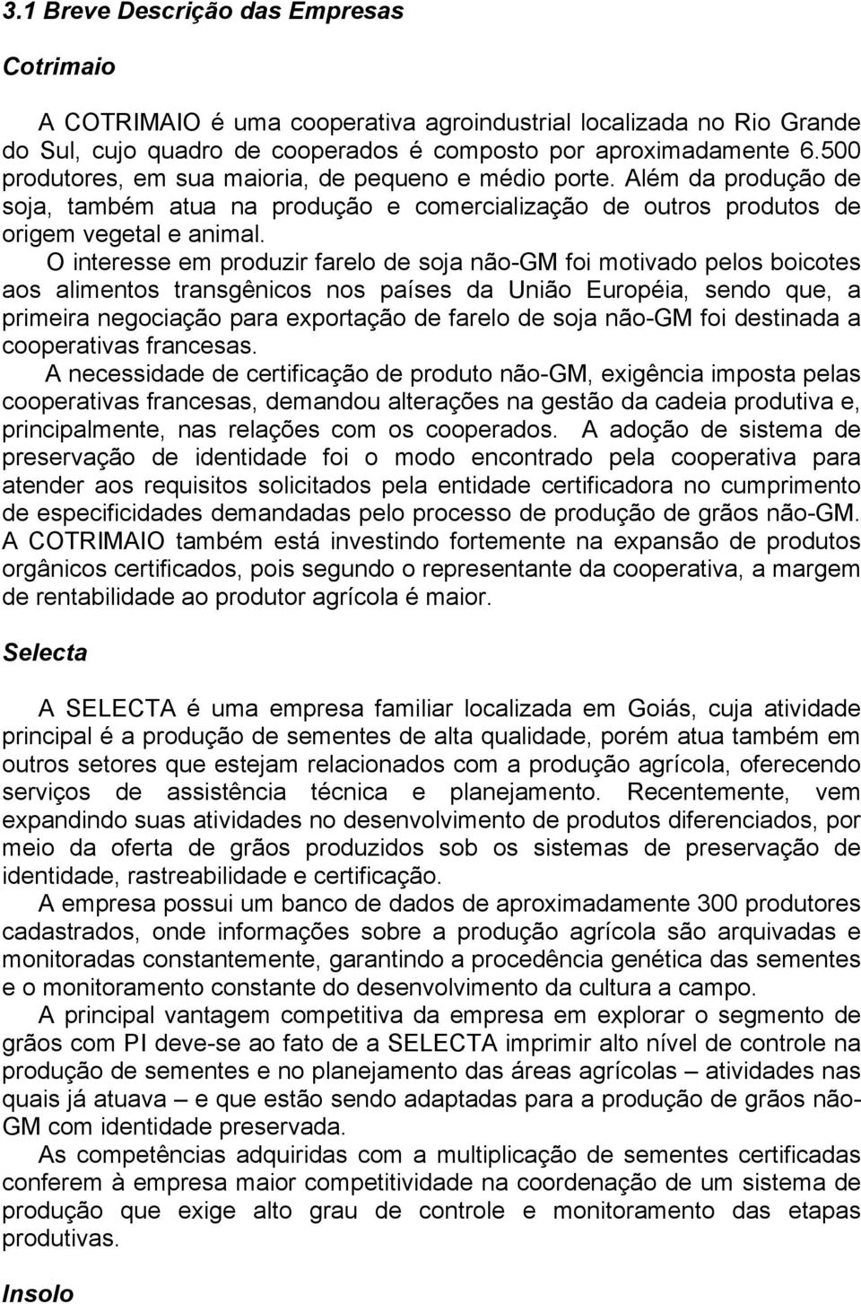 O interesse em produzir farelo de soja não-gm foi motivado pelos boicotes aos alimentos transgênicos nos países da União Européia, sendo que, a primeira negociação para exportação de farelo de soja