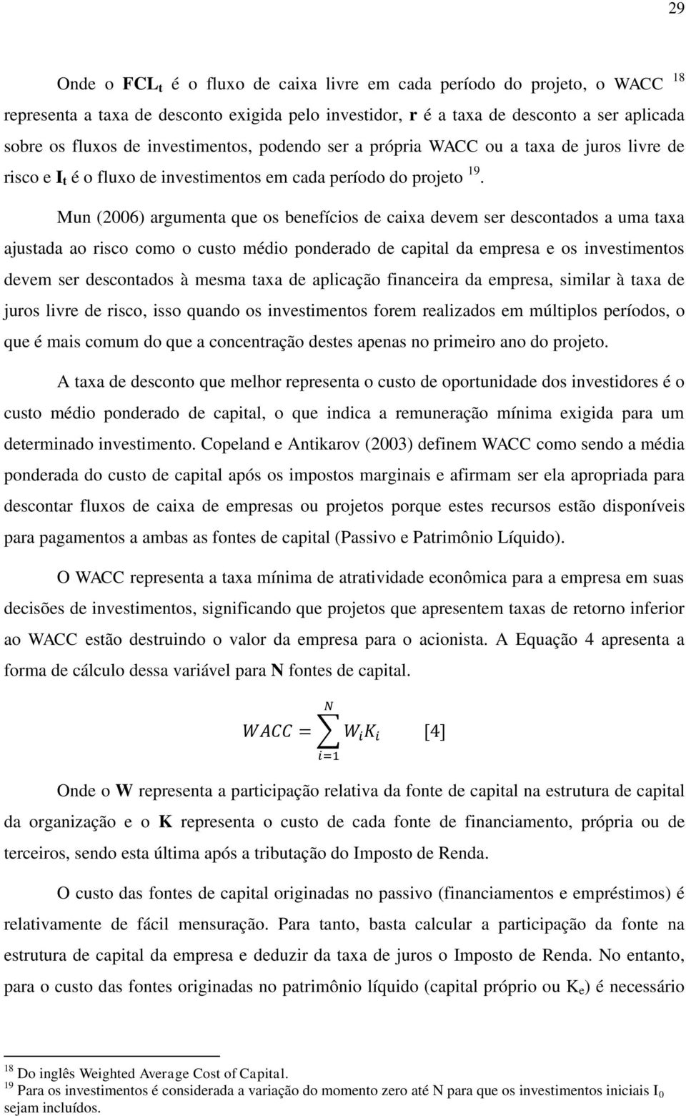 Mun (2006) argumenta que os benefícios de caixa devem ser descontados a uma taxa ajustada ao risco como o custo médio ponderado de capital da empresa e os investimentos devem ser descontados à mesma