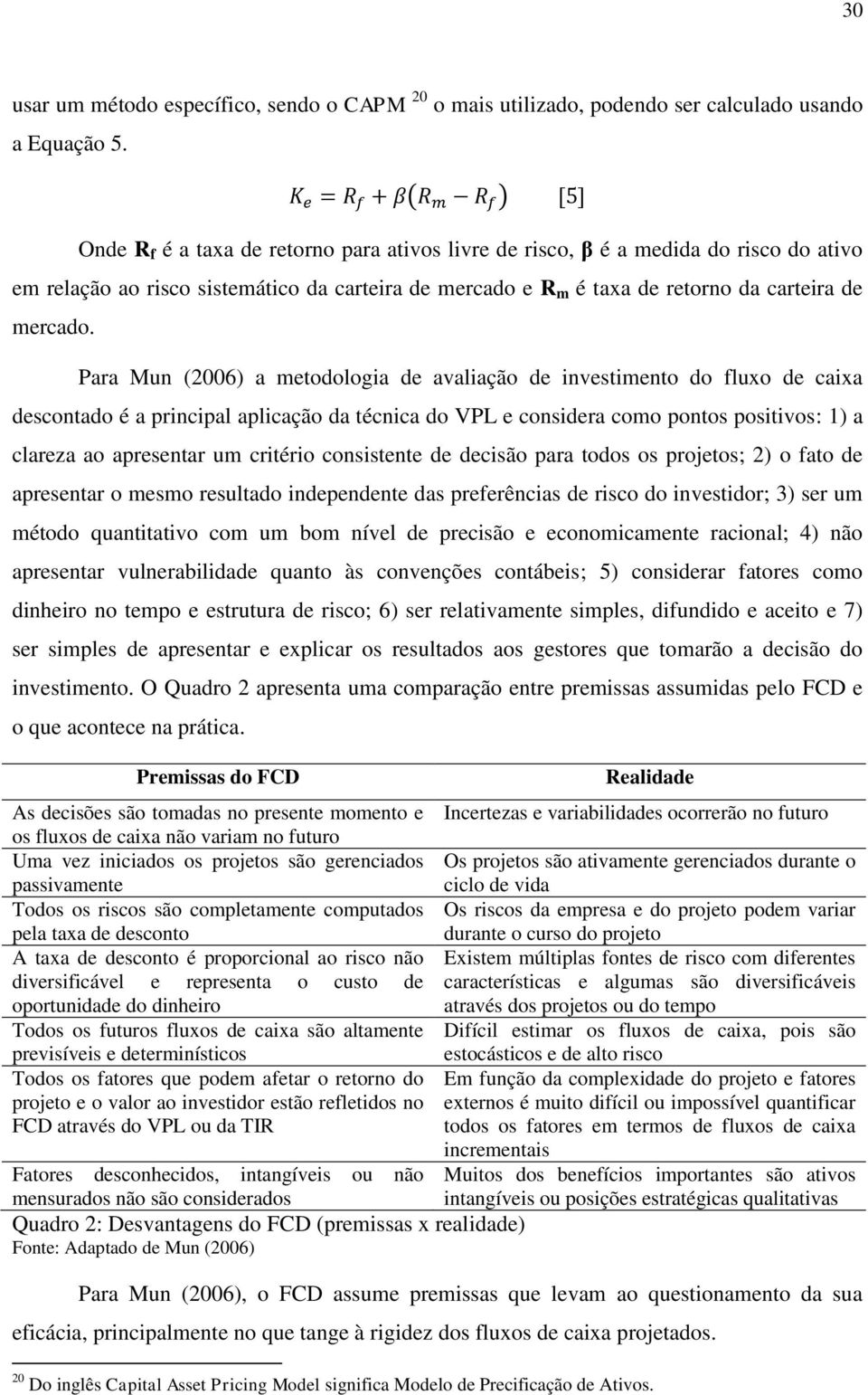 Para Mun (2006) a metodologia de avaliação de investimento do fluxo de caixa descontado é a principal aplicação da técnica do VPL e considera como pontos positivos: 1) a clareza ao apresentar um