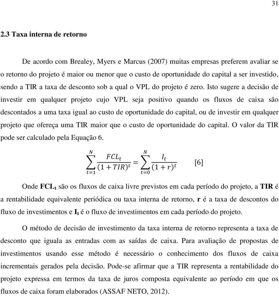 Isto sugere a decisão de investir em qualquer projeto cujo VPL seja positivo quando os fluxos de caixa são descontados a uma taxa igual ao custo de oportunidade do capital, ou de investir em qualquer