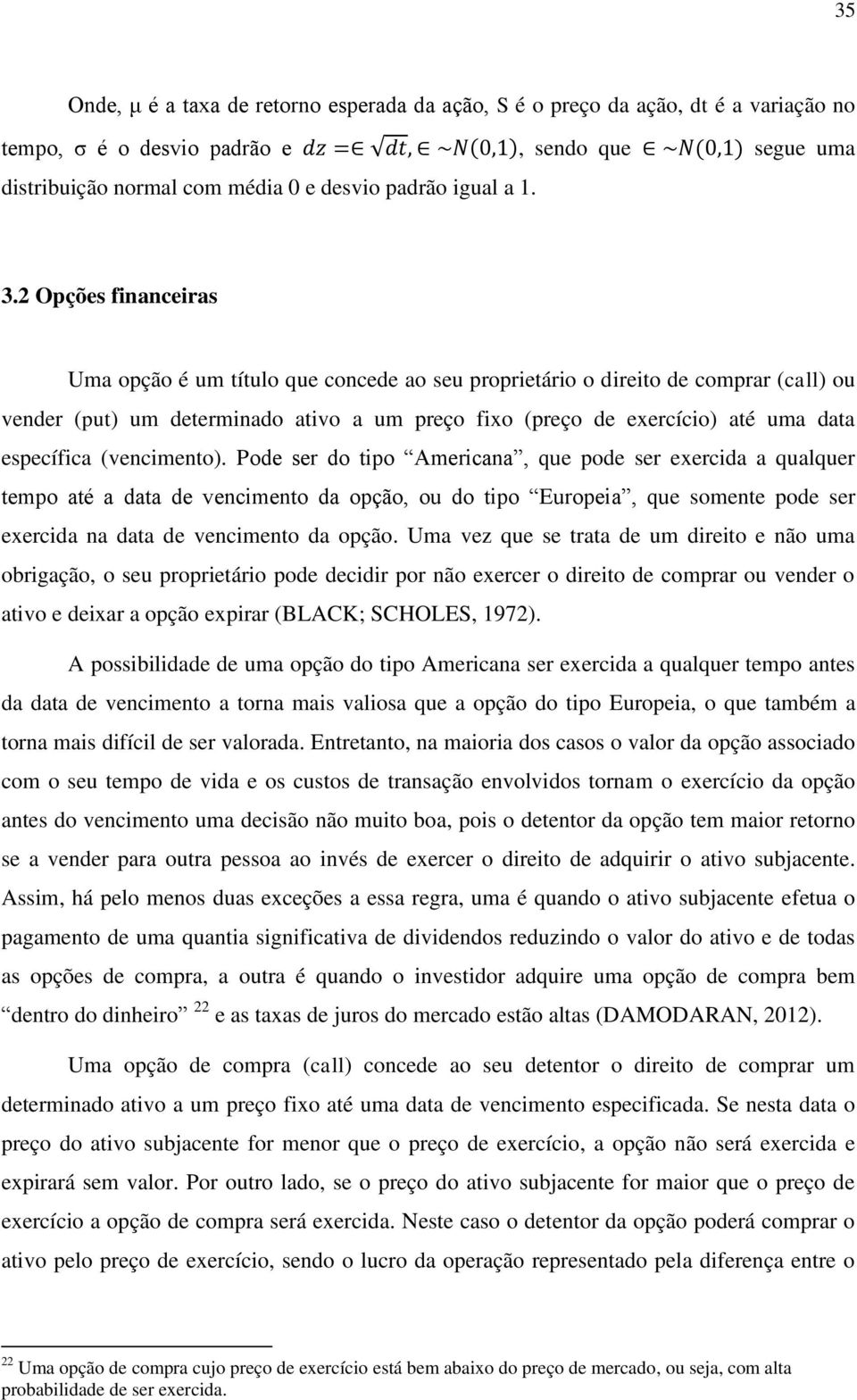 2 Opções financeiras Uma opção é um título que concede ao seu proprietário o direito de comprar (call) ou vender (put) um determinado ativo a um preço fixo (preço de exercício) até uma data