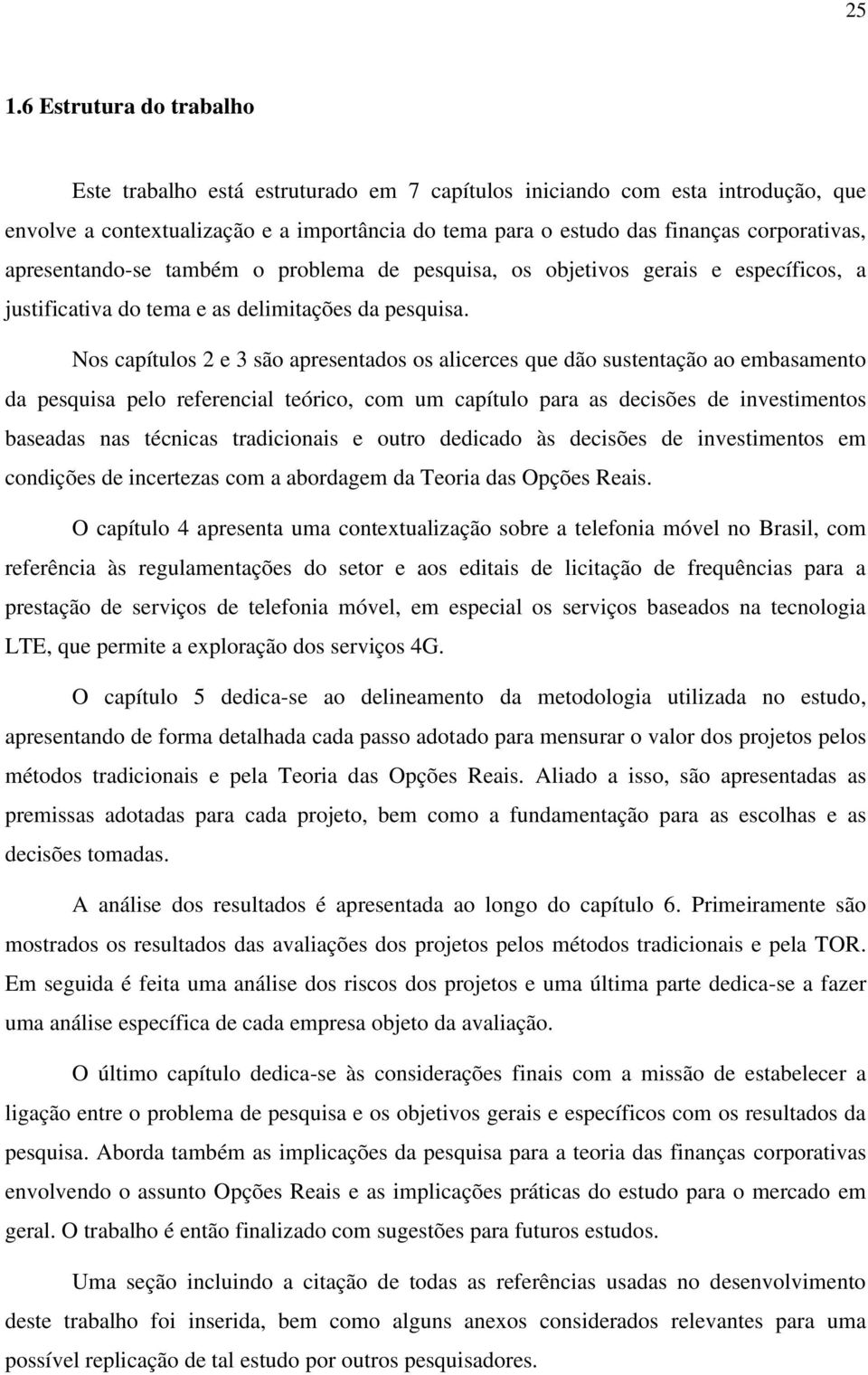 Nos capítulos 2 e 3 são apresentados os alicerces que dão sustentação ao embasamento da pesquisa pelo referencial teórico, com um capítulo para as decisões de investimentos baseadas nas técnicas