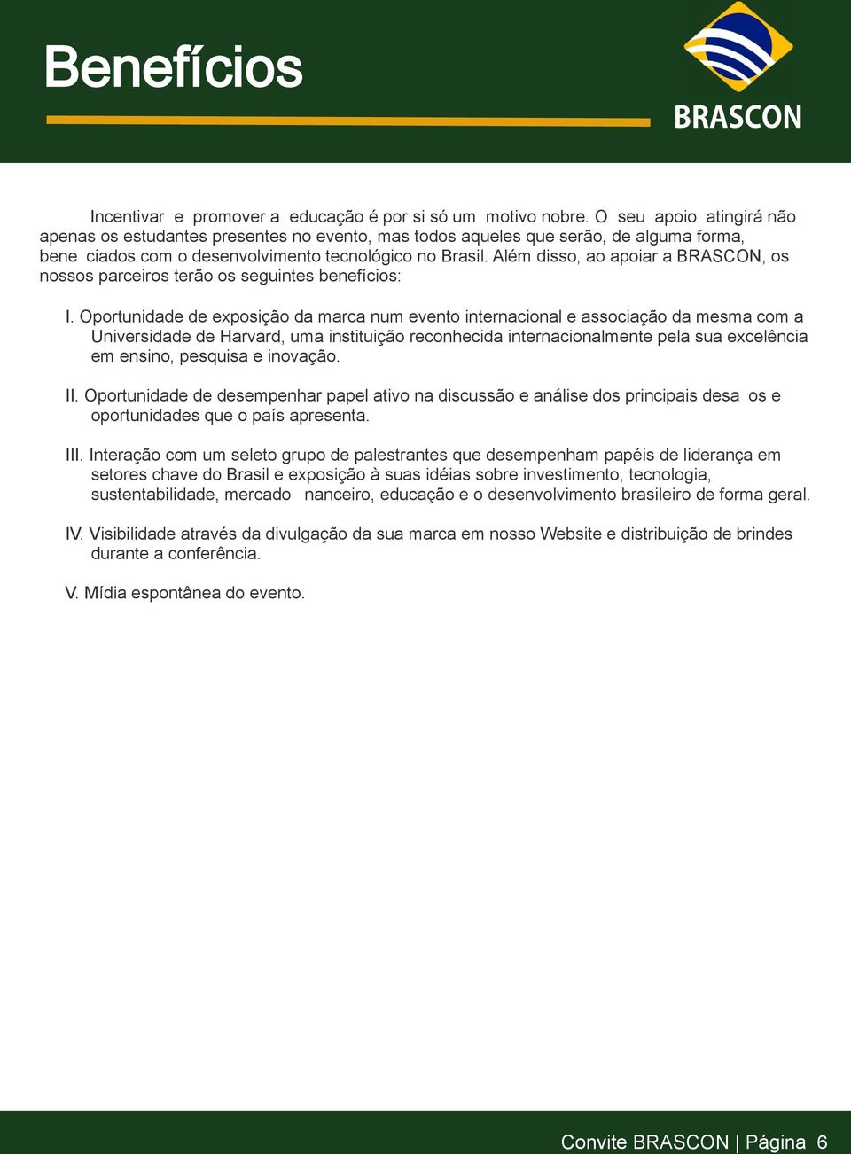 Oportunidade de exposição da marca num evento internacional e associação da mesma com a Universidade de Harvard, uma instituição reconhecida internacionalmente pela sua excelência em ensino, pesquisa