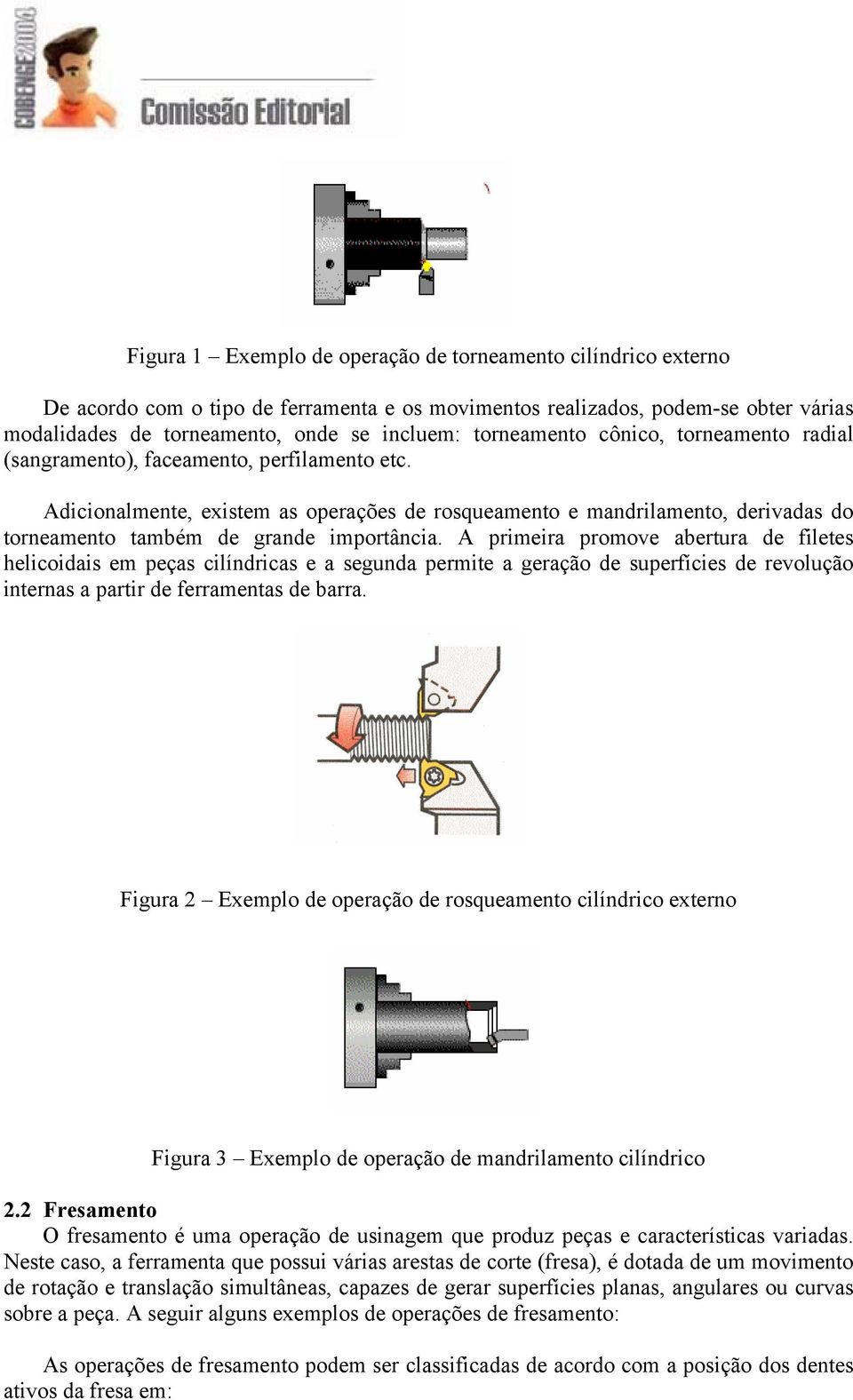 Adicionalmente, existem as operações de rosqueamento e mandrilamento, derivadas do torneamento também de grande importância.