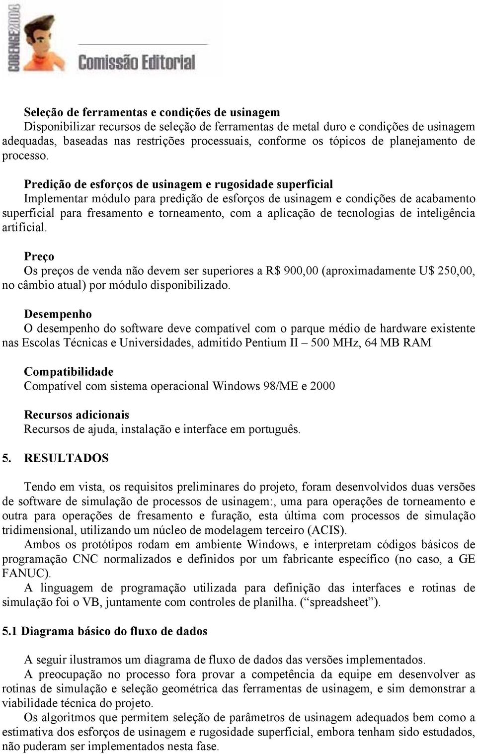 Predição de esforços de usinagem e rugosidade superficial Implementar módulo para predição de esforços de usinagem e condições de acabamento superficial para fresamento e torneamento, com a aplicação