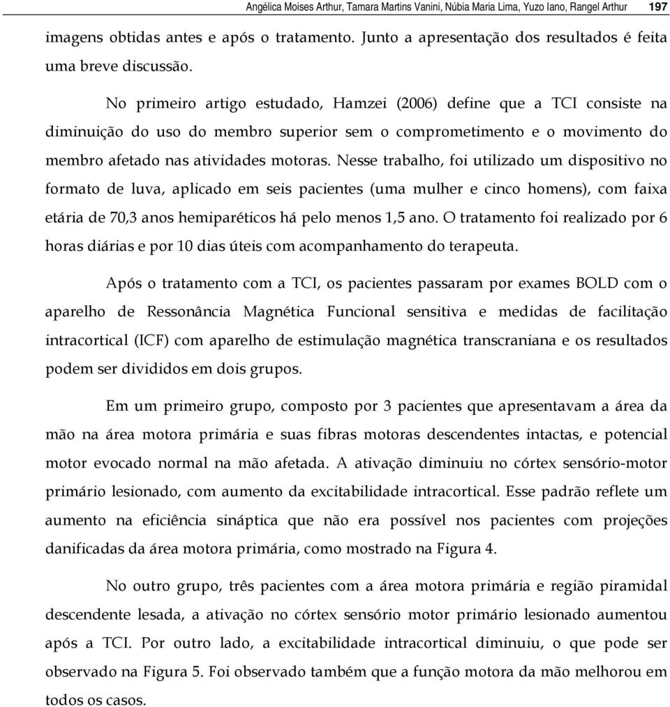 No primeiro artigo estudado, Hamzei (2006) define que a TCI consiste na diminuição do uso do membro superior sem o comprometimento e o movimento do membro afetado nas atividades motoras.