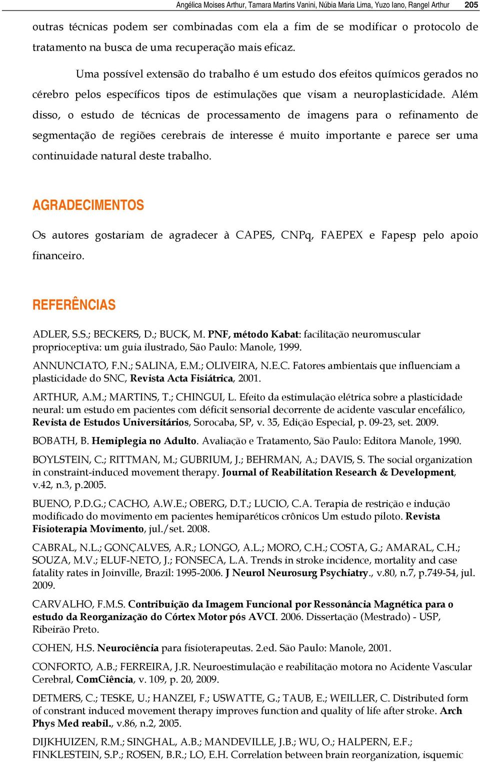 Além disso, o estudo de técnicas de processamento de imagens para o refinamento de segmentação de regiões cerebrais de interesse é muito importante e parece ser uma continuidade natural deste