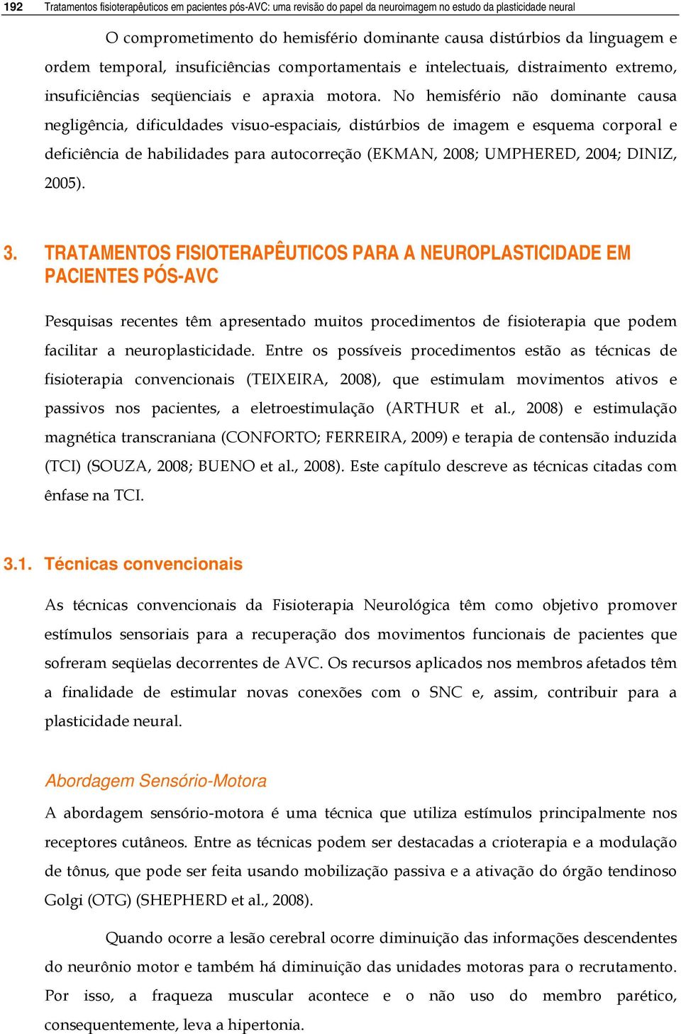 No hemisfério não dominante causa negligência, dificuldades visuo-espaciais, distúrbios de imagem e esquema corporal e deficiência de habilidades para autocorreção (EKMAN, 2008; UMPHERED, 2004;