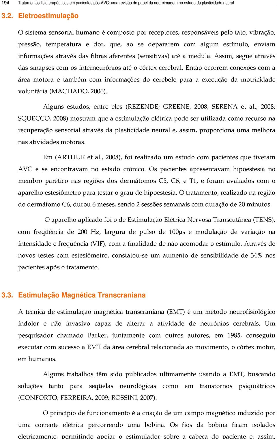 Eletroestimulação O sistema sensorial humano é composto por receptores, responsáveis pelo tato, vibração, pressão, temperatura e dor, que, ao se depararem com algum estímulo, enviam informações