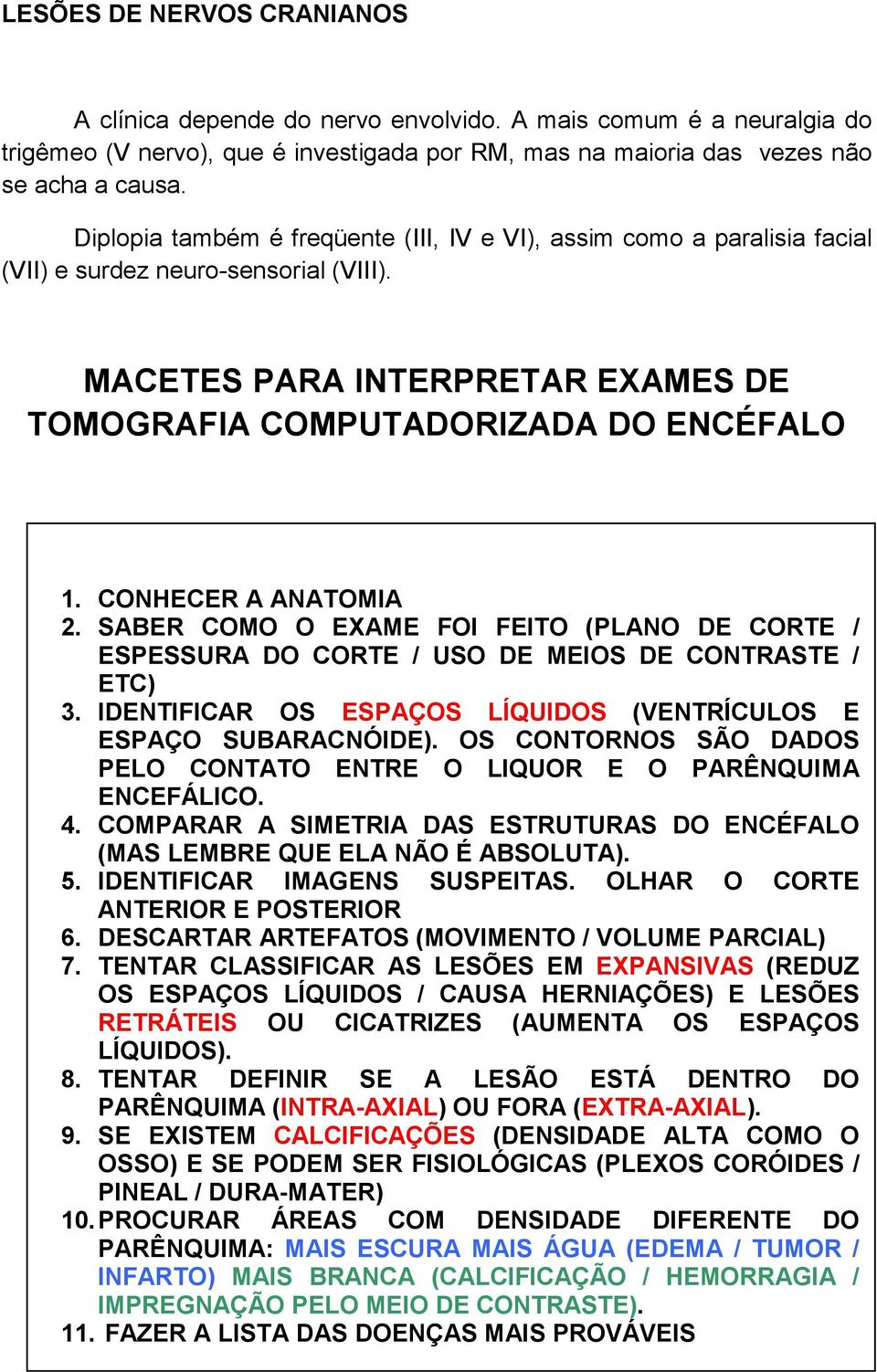 CONHECER A ANATOMIA 2. SABER COMO O EXAME FOI FEITO (PLANO DE CORTE / ESPESSURA DO CORTE / USO DE MEIOS DE CONTRASTE / ETC) 3. IDENTIFICAR OS ESPAÇOS LÍQUIDOS (VENTRÍCULOS E ESPAÇO SUBARACNÓIDE).