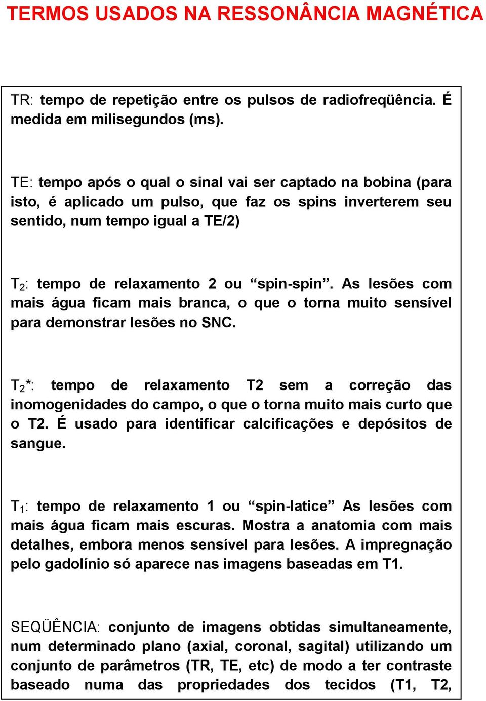 As lesões com mais água ficam mais branca, o que o torna muito sensível para demonstrar lesões no SNC.