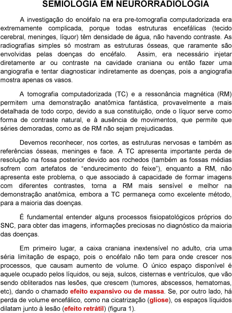 Assim, era necessário injetar diretamente ar ou contraste na cavidade craniana ou então fazer uma angiografia e tentar diagnosticar indiretamente as doenças, pois a angiografia mostra apenas os vasos.