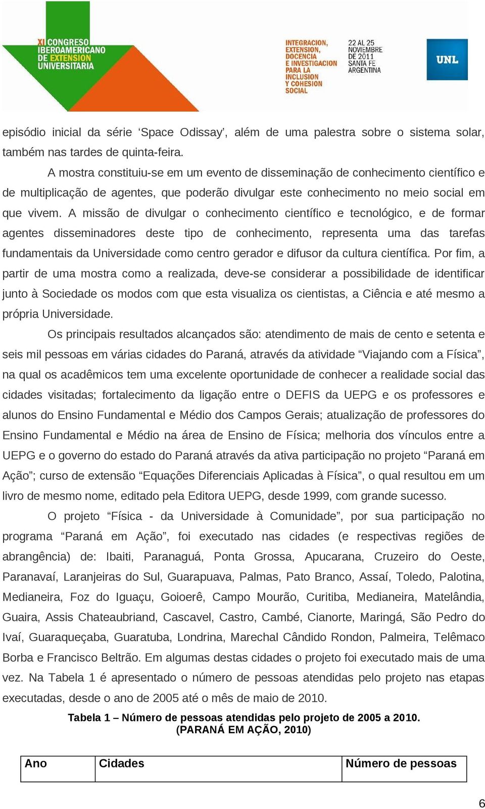 A missão de divulgar o conhecimento científico e tecnológico, e de formar agentes disseminadores deste tipo de conhecimento, representa uma das tarefas fundamentais da Universidade como centro