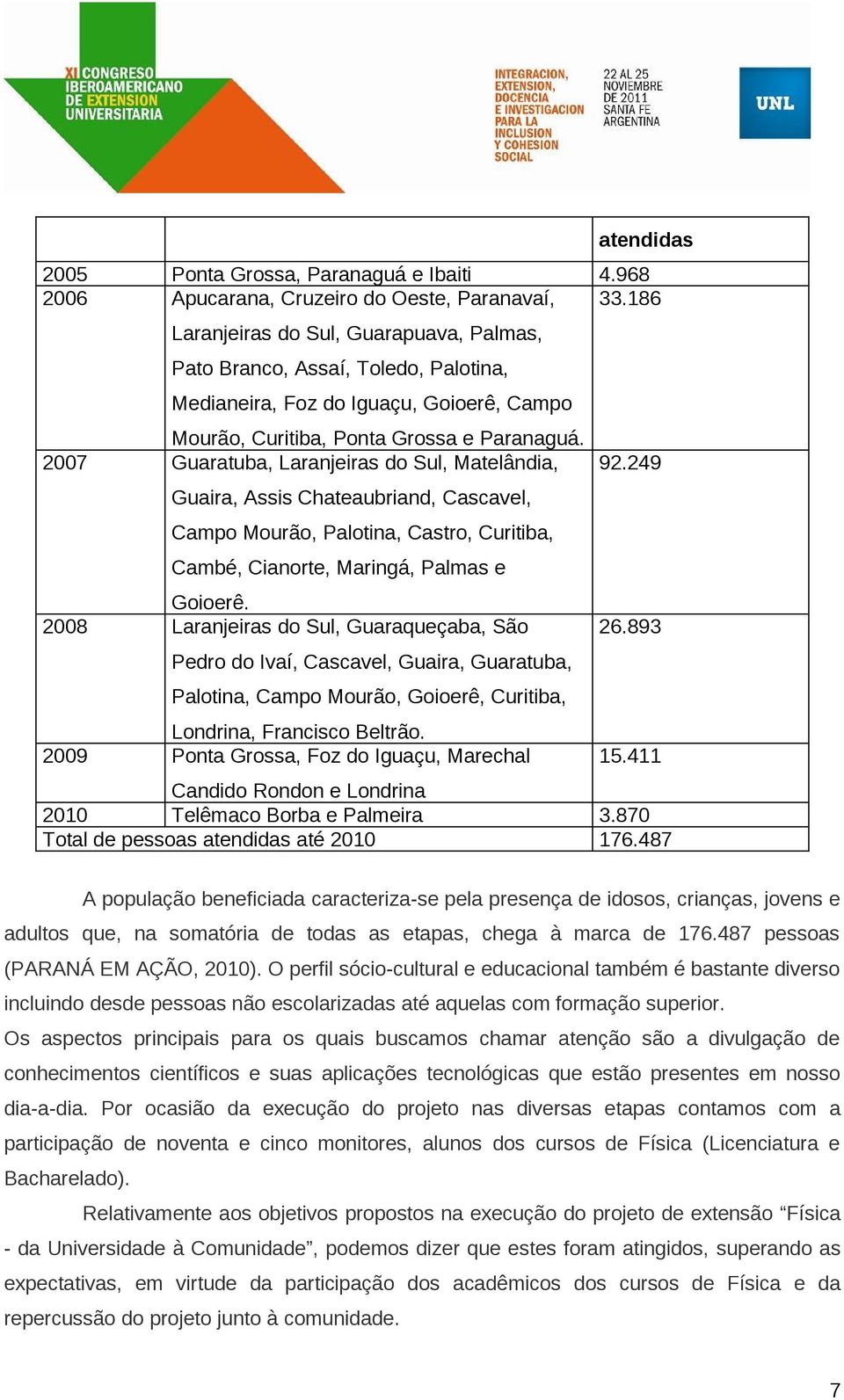 2007 Guaratuba, Laranjeiras do Sul, Matelândia, Guaira, Assis Chateaubriand, Cascavel, Campo Mourão, Palotina, Castro, Curitiba, Cambé, Cianorte, Maringá, Palmas e Goioerê.