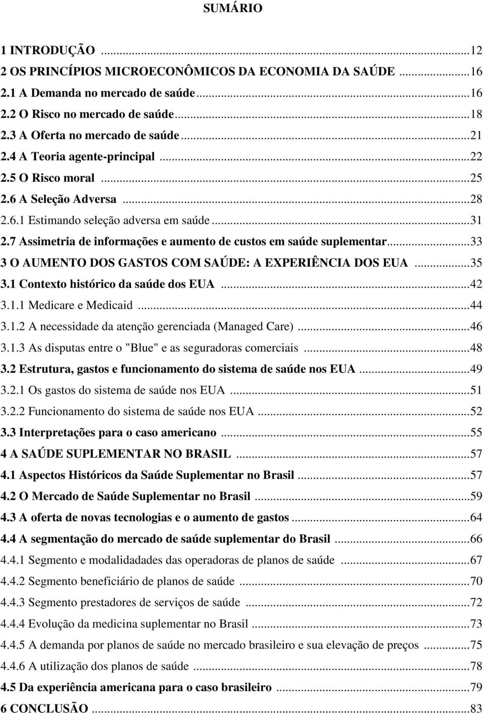 7 Assimetria de informações e aumento de custos em saúde suplementar... 33 3 O AUMENTO DOS GASTOS COM SAÚDE: A EXPERIÊNCIA DOS EUA... 35 3.1 Contexto histórico da saúde dos EUA... 42 3.1.1 Medicare e Medicaid.