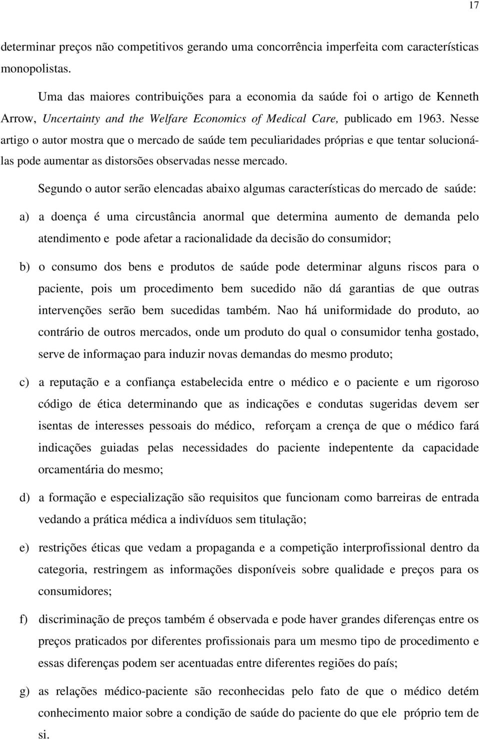 Nesse artigo o autor mostra que o mercado de saúde tem peculiaridades próprias e que tentar solucionálas pode aumentar as distorsões observadas nesse mercado.