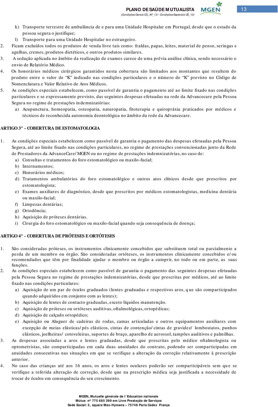 A sedação aplicada no âmbito da realização de exames carece de uma prévia análise clínica, sendo necessário o envio de Relatório Médico. 4.