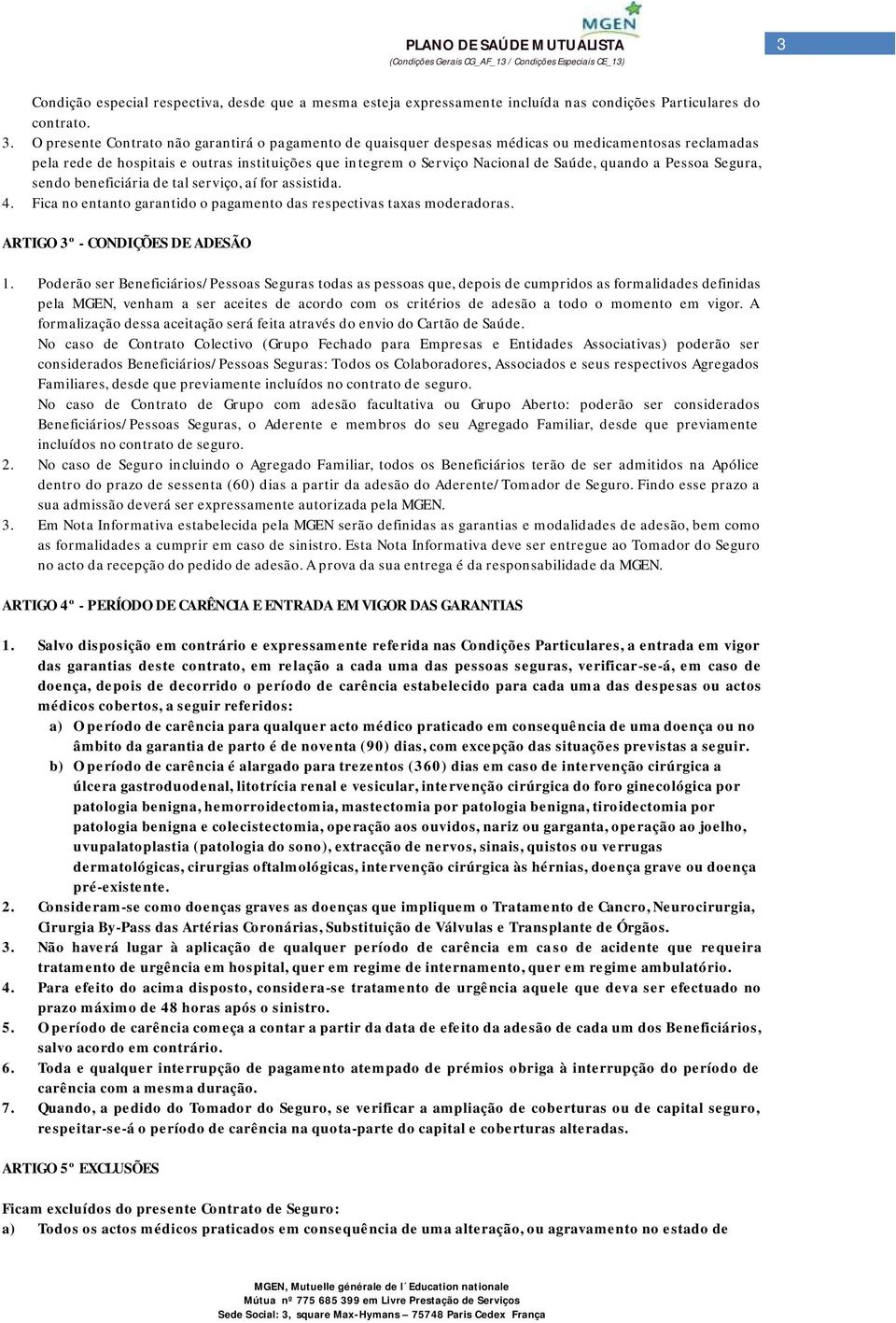 a Pessoa Segura, sendo beneficiária de tal serviço, aí for assistida. 4. Fica no entanto garantido o pagamento das respectivas taxas moderadoras. ARTIGO 3º - CONDIÇÕES DE ADESÃO 1.