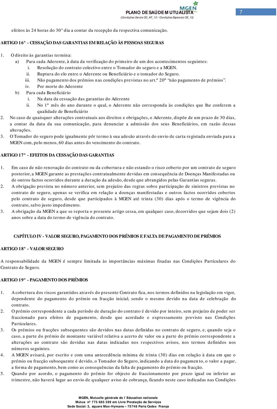 Ruptura do elo entre o Aderente ou Beneficiário e o tomador do Seguro. iii. Não pagamento dos prémios nas condições previstas no art.º 20º não pagamento de prémios. iv.