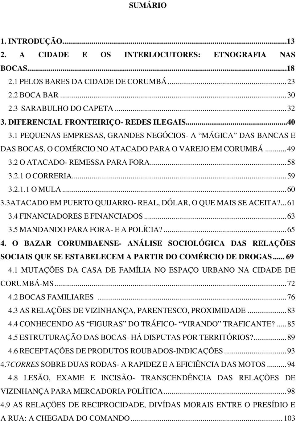 2 O ATACADO- REMESSA PARA FORA... 58 3.2.1 O CORRERIA... 59 3.2.1.1 O MULA... 60 3.3ATACADO EM PUERTO QUIJARRO- REAL, DÓLAR, O QUE MAIS SE ACEITA?... 61 3.4 FINANCIADORES E FINANCIADOS... 63 3.