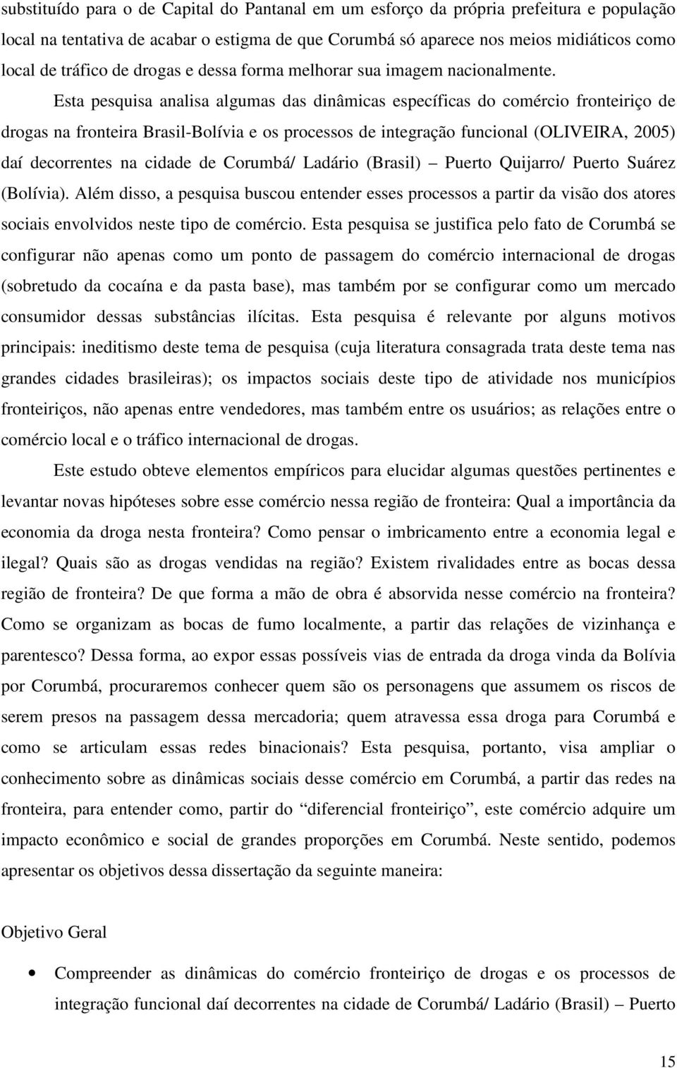 Esta pesquisa analisa algumas das dinâmicas específicas do comércio fronteiriço de drogas na fronteira Brasil-Bolívia e os processos de integração funcional (OLIVEIRA, 2005) daí decorrentes na cidade