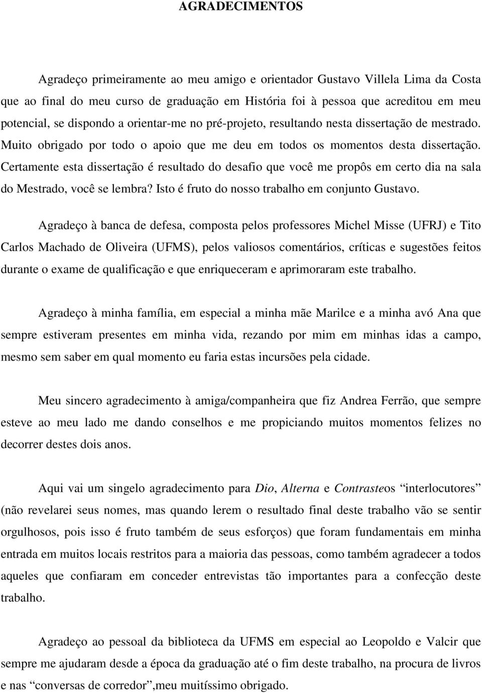 Certamente esta dissertação é resultado do desafio que você me propôs em certo dia na sala do Mestrado, você se lembra? Isto é fruto do nosso trabalho em conjunto Gustavo.