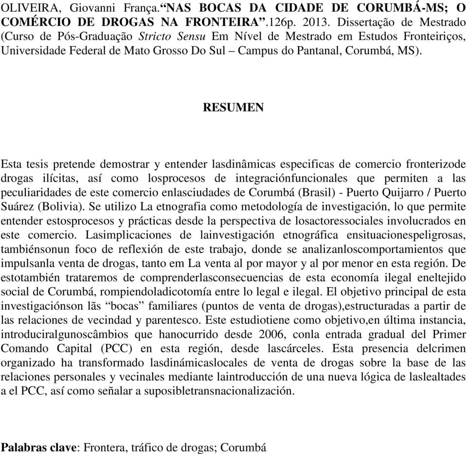 RESUMEN Esta tesis pretende demostrar y entender lasdinâmicas especificas de comercio fronterizode drogas ilícitas, así como losprocesos de integraciónfuncionales que permiten a las peculiaridades de