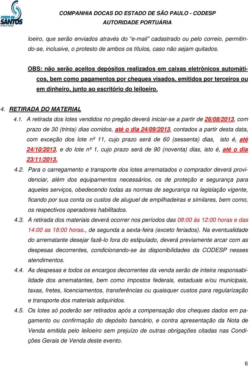 OBS: não serão aceitos depósitos realizados em caixas eletrônicos automáticos, bem como pagamentos por cheques visados, emitidos por terceiros ou em dinheiro, junto ao escritório do leiloeiro. 4.