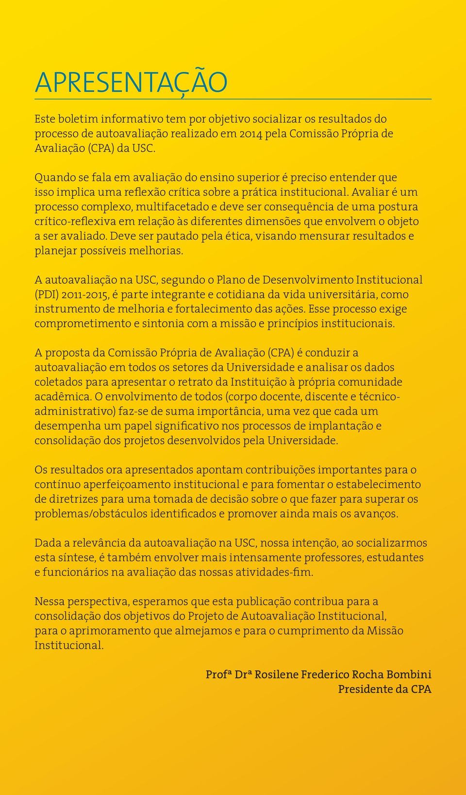 Avaliar é um processo complexo, multifacetado e deve ser consequência de uma postura crítico-reflexiva em relação às diferentes dimensões que envolvem o objeto a ser avaliado.