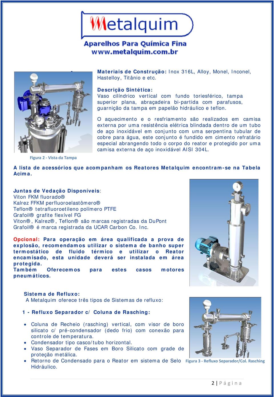 Figura 2 Vista da Tampa O aquecimento e o resfriamento são realizados em camisa externa por uma resistência elétrica blindada dentro de um tubo de aço inoxidável em conjunto com uma serpentina