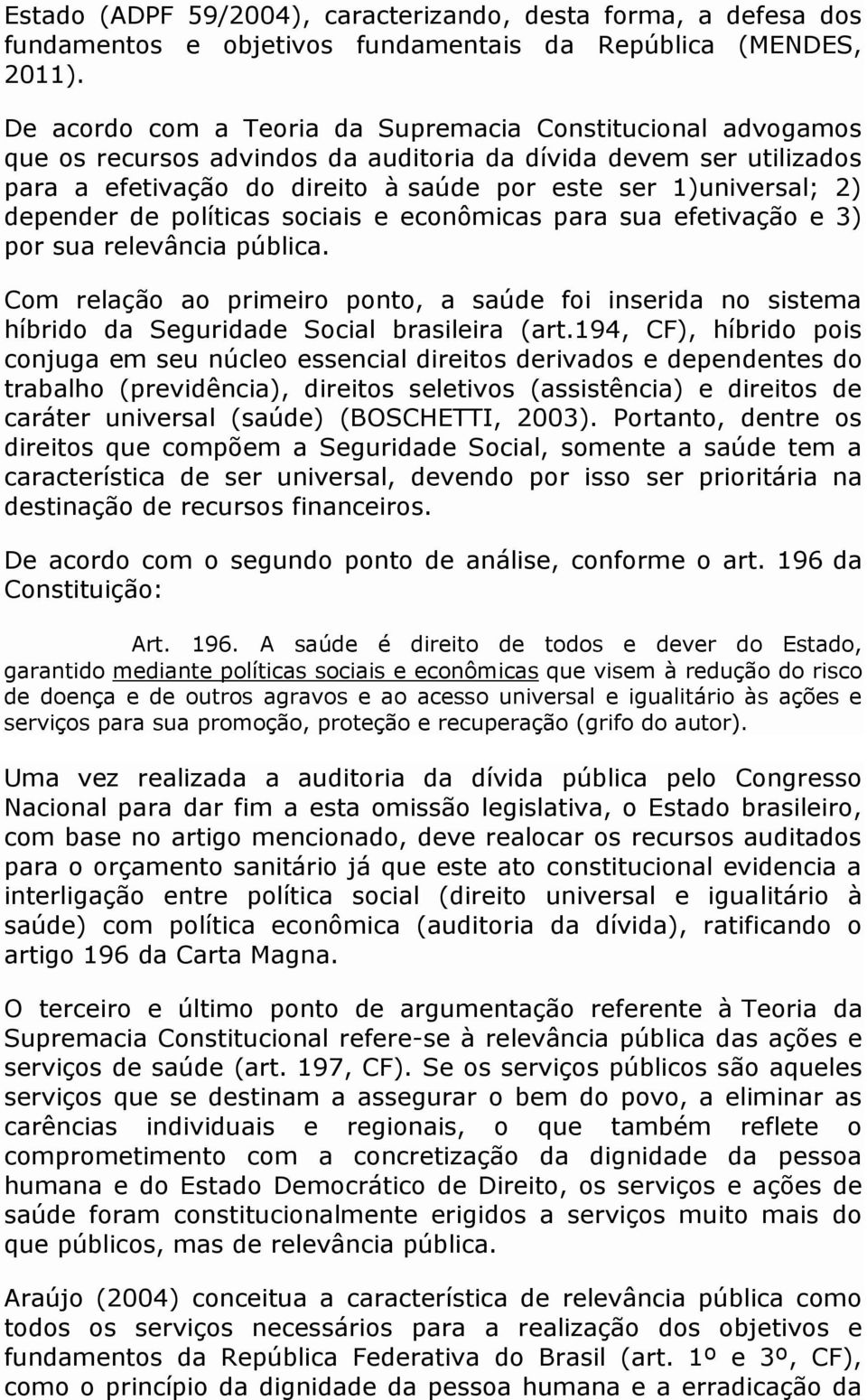 depender de políticas sociais e econômicas para sua efetivação e 3) por sua relevância pública.