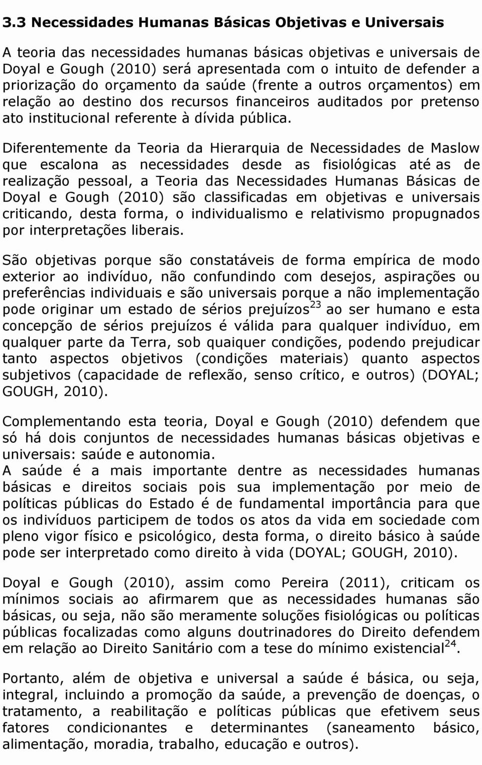 Diferentemente da Teoria da Hierarquia de Necessidades de Maslow que escalona as necessidades desde as fisiológicas até as de realização pessoal, a Teoria das Necessidades Humanas Básicas de Doyal e