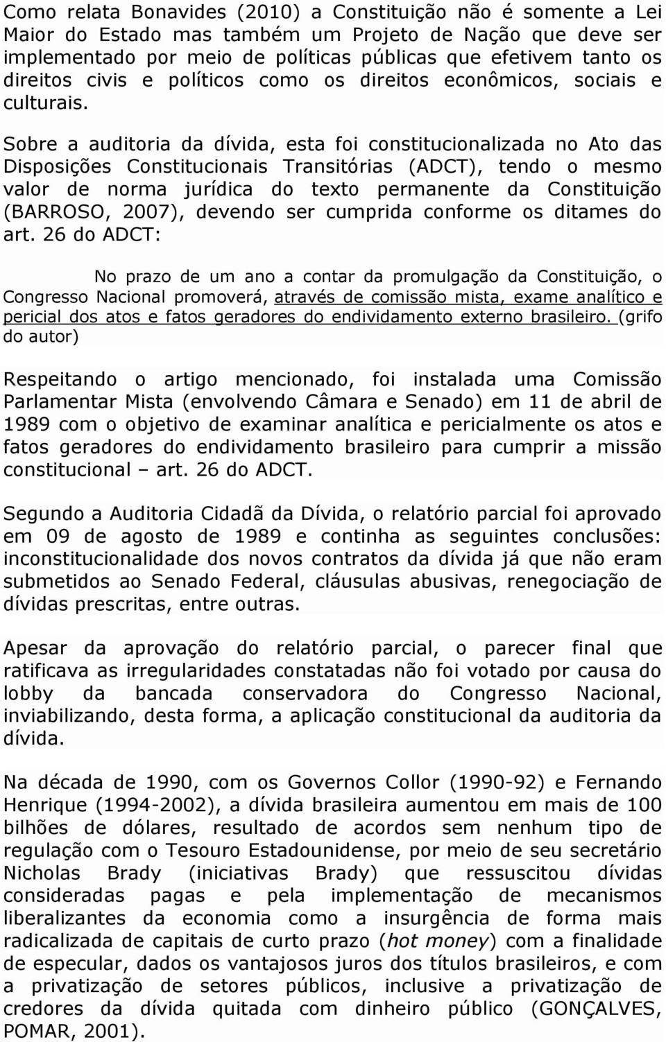 Sobre a auditoria da dívida, esta foi constitucionalizada no Ato das Disposições Constitucionais Transitórias (ADCT), tendo o mesmo valor de norma jurídica do texto permanente da Constituição