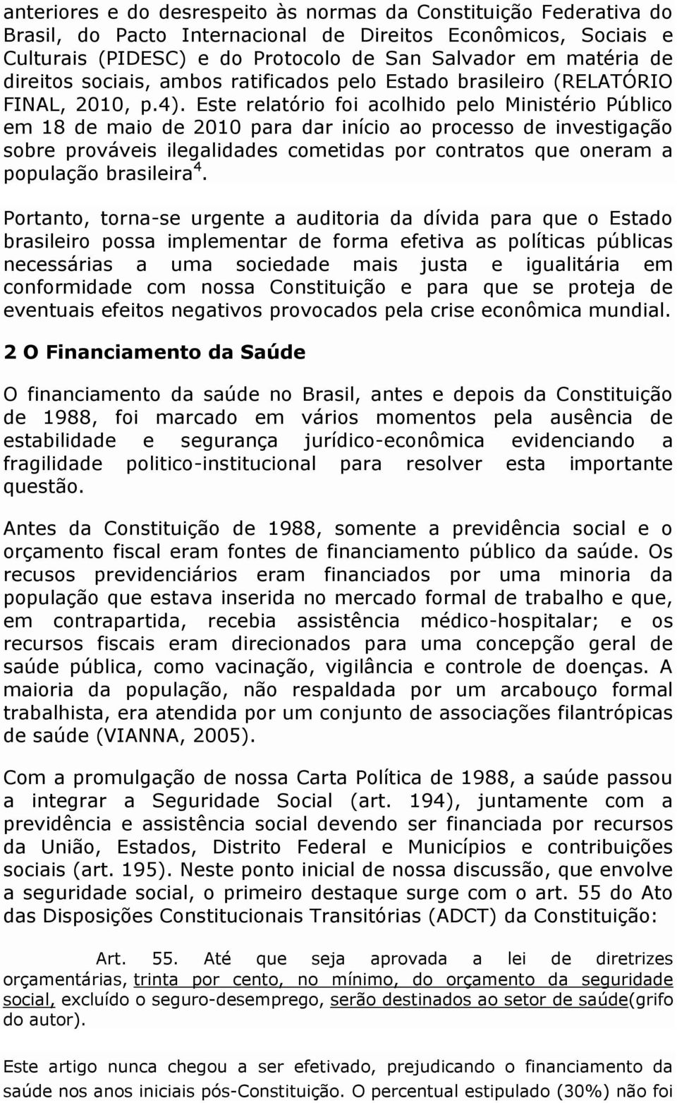 Este relatório foi acolhido pelo Ministério Público em 18 de maio de 2010 para dar início ao processo de investigação sobre prováveis ilegalidades cometidas por contratos que oneram a população