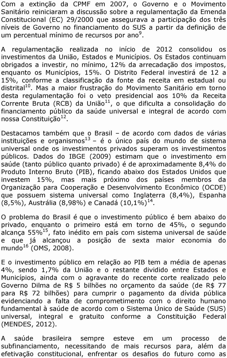 A regulamentação realizada no início de 2012 consolidou os investimentos da União, Estados e Municípios.