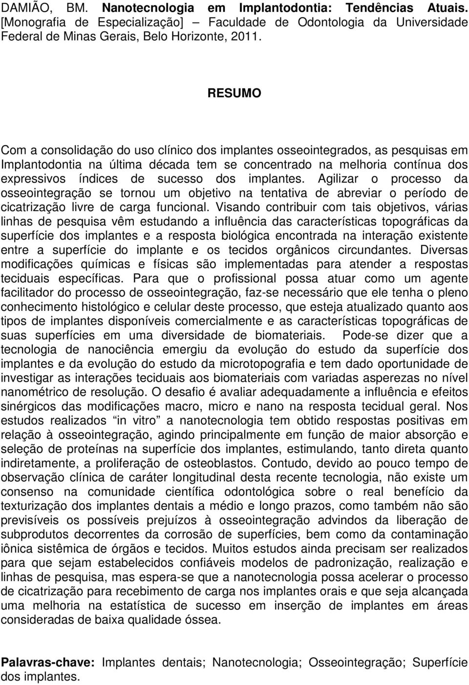 implantes. Agilizar o processo da osseointegração se tornou um objetivo na tentativa de abreviar o período de cicatrização livre de carga funcional.