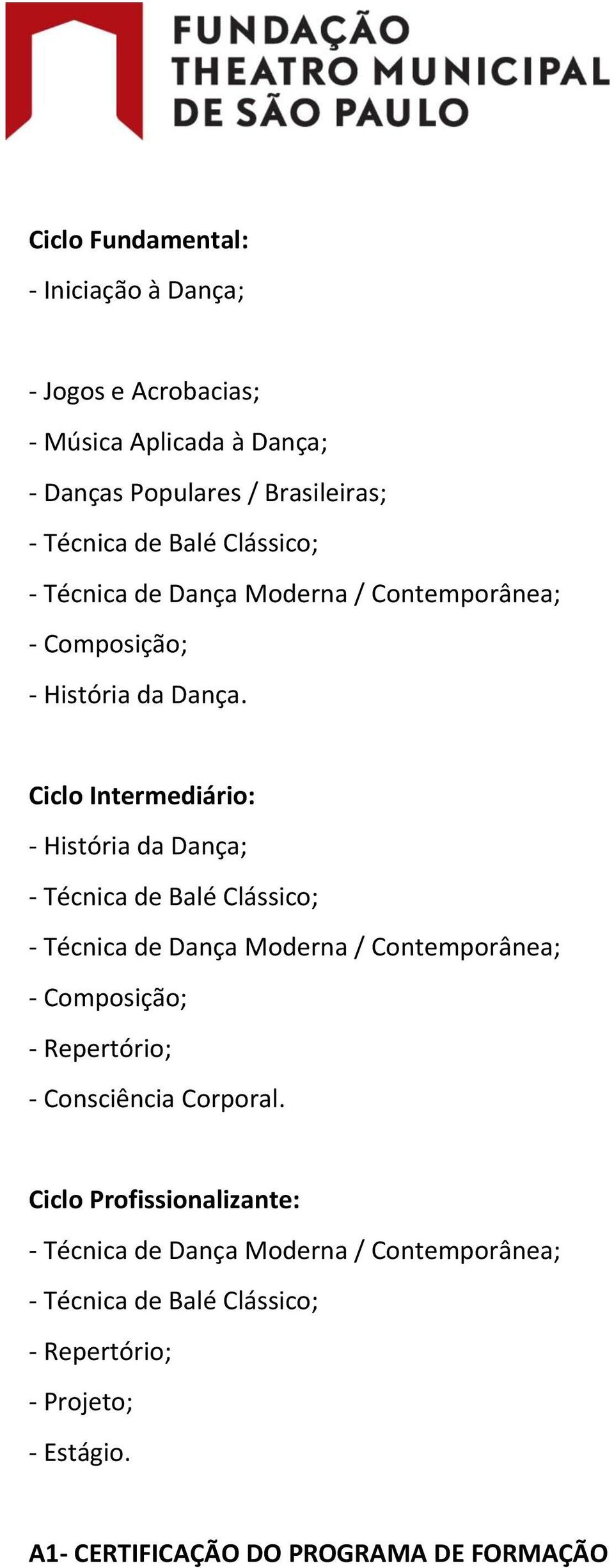 Ciclo Intermediário: - História da Dança; - Técnica de Balé Clássico; - Técnica de Dança Moderna / Contemporânea; - Composição; - Repertório;