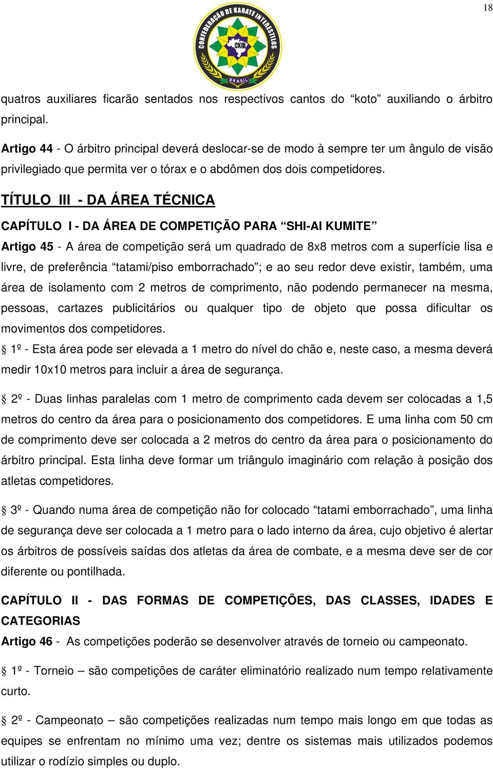 TÍTULO III - DA ÁREA TÉCNICA CAPÍTULO I - DA ÁREA DE COMPETIÇÃO PARA SHI-AI KUMITE Artigo 45 - A área de competição será um quadrado de 8x8 metros com a superfície lisa e livre, de preferência