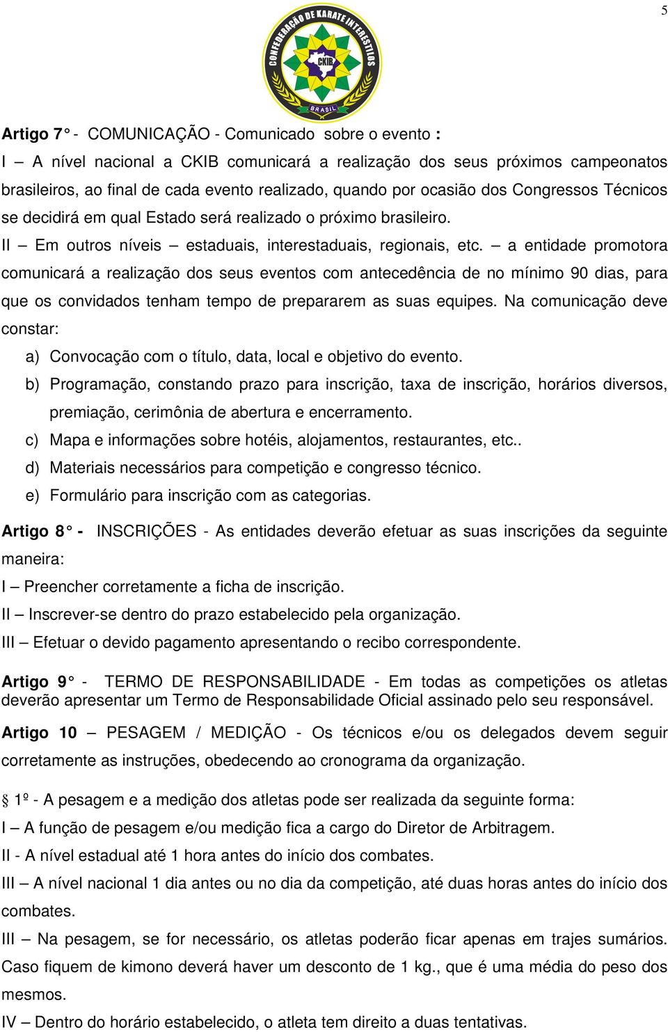 a entidade promotora comunicará a realização dos seus eventos com antecedência de no mínimo 90 dias, para que os convidados tenham tempo de prepararem as suas equipes.